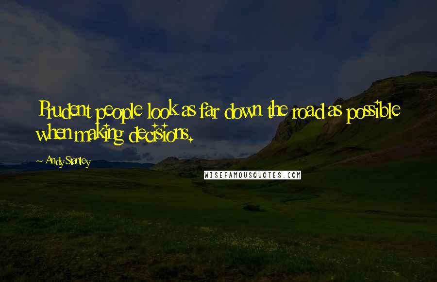 Andy Stanley Quotes: Prudent people look as far down the road as possible when making decisions.