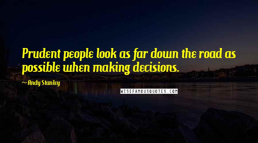 Andy Stanley Quotes: Prudent people look as far down the road as possible when making decisions.