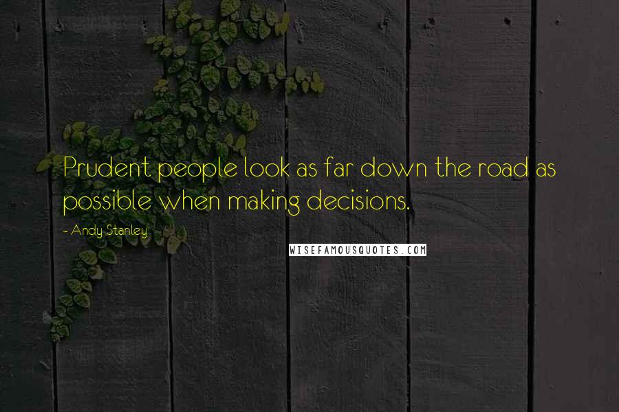Andy Stanley Quotes: Prudent people look as far down the road as possible when making decisions.