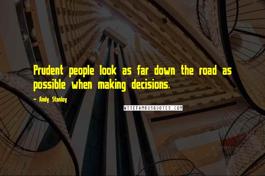 Andy Stanley Quotes: Prudent people look as far down the road as possible when making decisions.