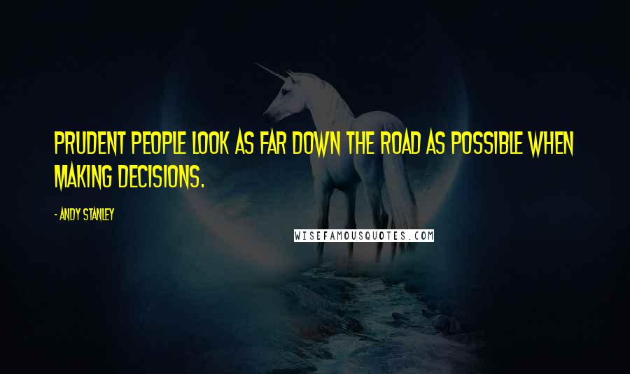 Andy Stanley Quotes: Prudent people look as far down the road as possible when making decisions.