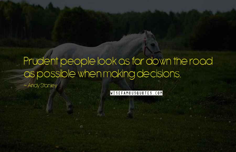 Andy Stanley Quotes: Prudent people look as far down the road as possible when making decisions.