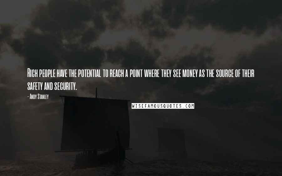 Andy Stanley Quotes: Rich people have the potential to reach a point where they see money as the source of their safety and security.