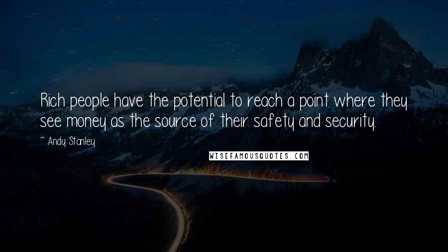 Andy Stanley Quotes: Rich people have the potential to reach a point where they see money as the source of their safety and security.