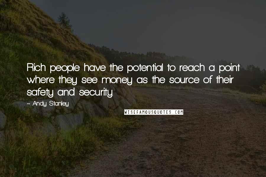 Andy Stanley Quotes: Rich people have the potential to reach a point where they see money as the source of their safety and security.