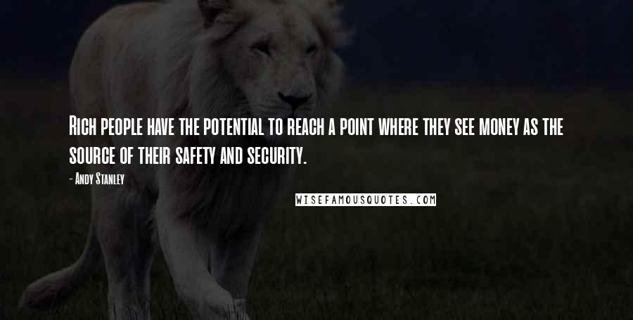 Andy Stanley Quotes: Rich people have the potential to reach a point where they see money as the source of their safety and security.