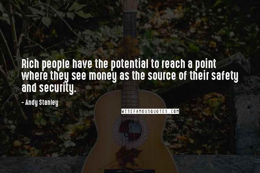Andy Stanley Quotes: Rich people have the potential to reach a point where they see money as the source of their safety and security.
