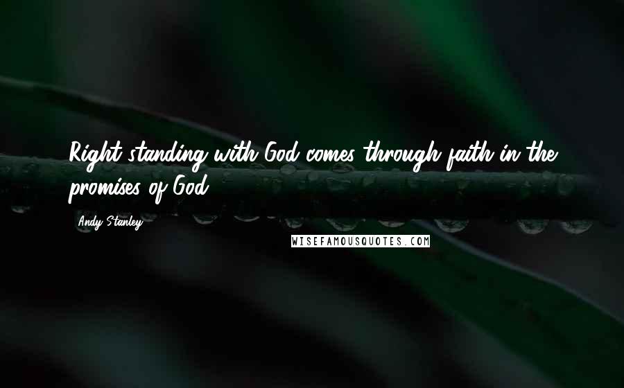 Andy Stanley Quotes: Right standing with God comes through faith in the promises of God.