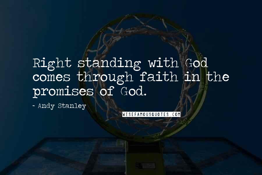 Andy Stanley Quotes: Right standing with God comes through faith in the promises of God.