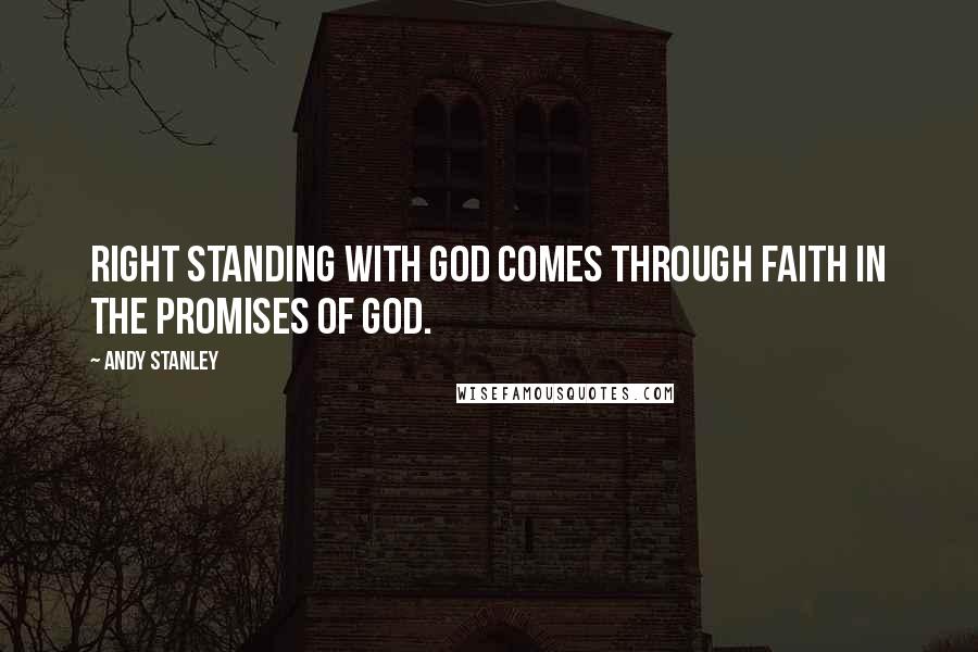 Andy Stanley Quotes: Right standing with God comes through faith in the promises of God.