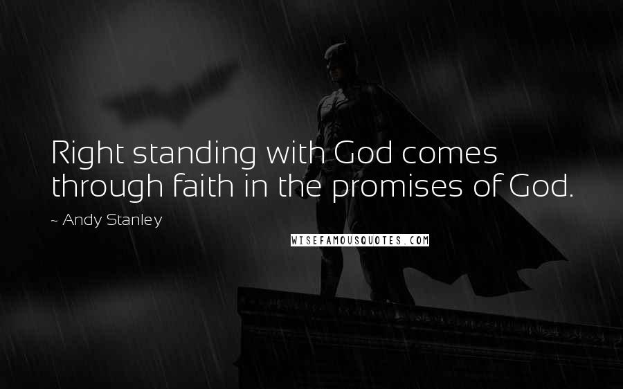 Andy Stanley Quotes: Right standing with God comes through faith in the promises of God.