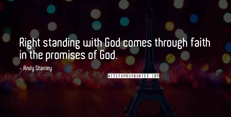 Andy Stanley Quotes: Right standing with God comes through faith in the promises of God.