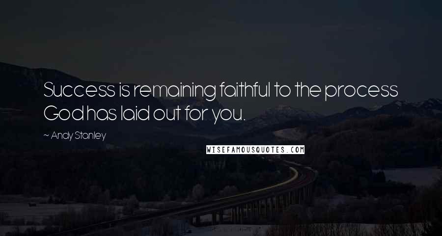 Andy Stanley Quotes: Success is remaining faithful to the process God has laid out for you.