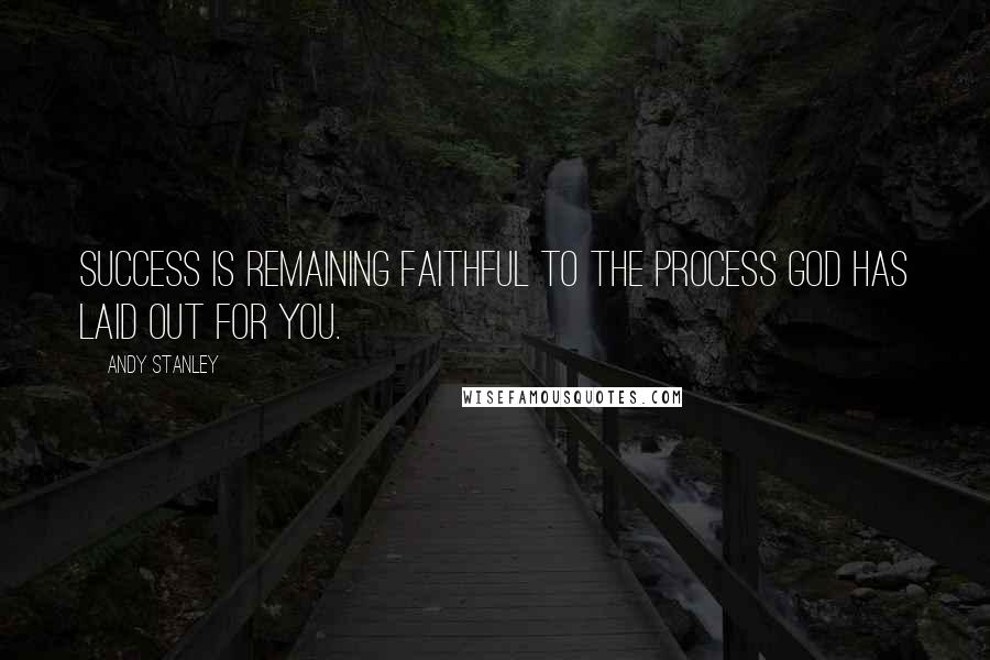 Andy Stanley Quotes: Success is remaining faithful to the process God has laid out for you.