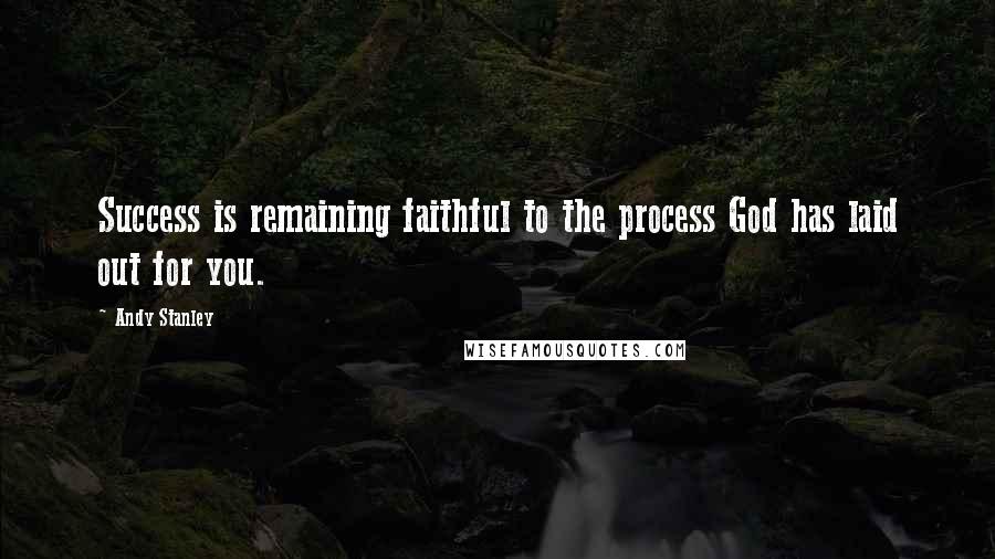 Andy Stanley Quotes: Success is remaining faithful to the process God has laid out for you.