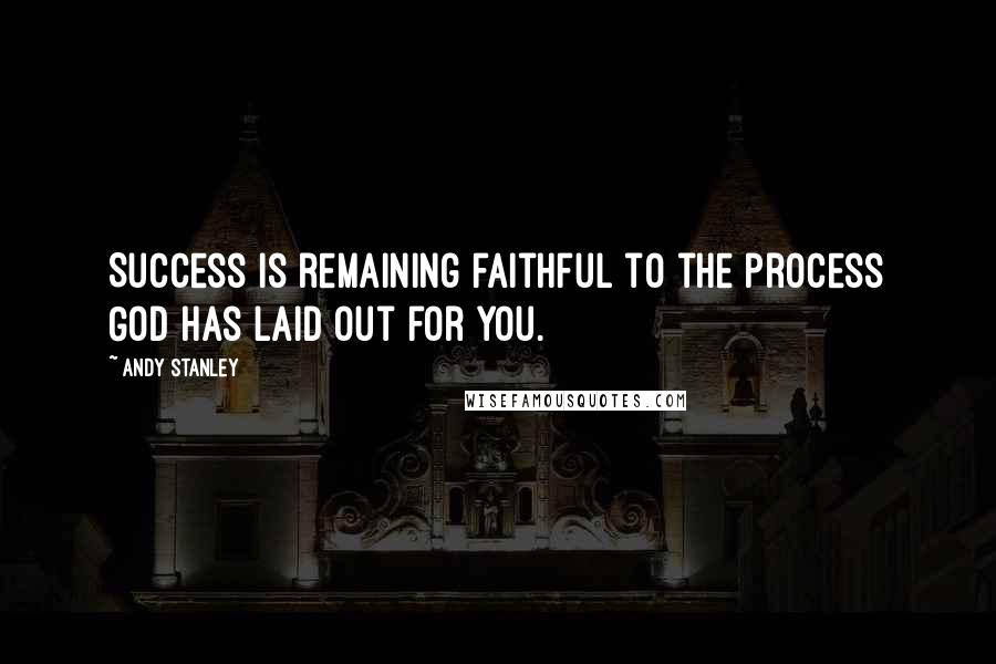 Andy Stanley Quotes: Success is remaining faithful to the process God has laid out for you.