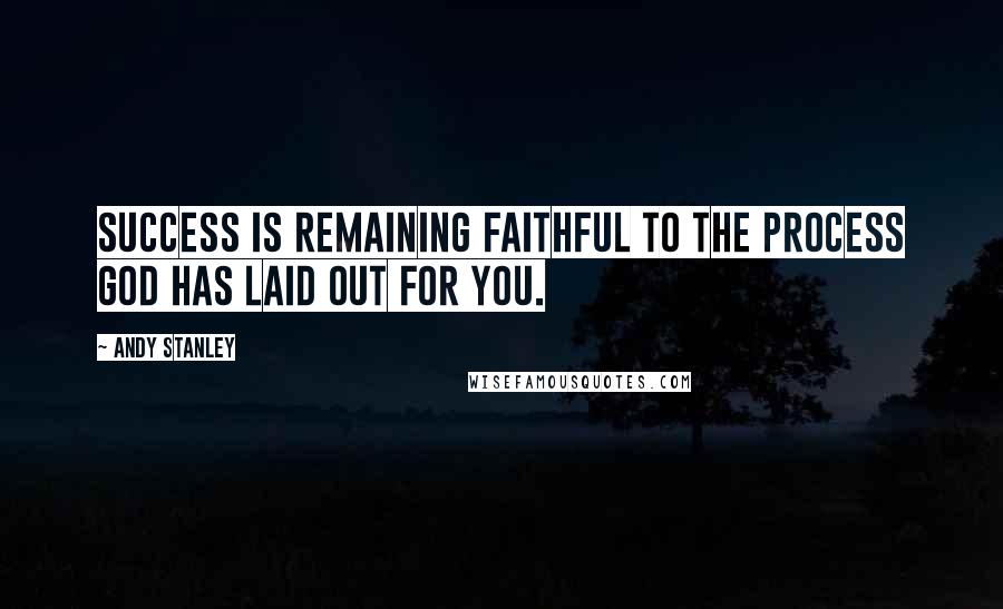 Andy Stanley Quotes: Success is remaining faithful to the process God has laid out for you.