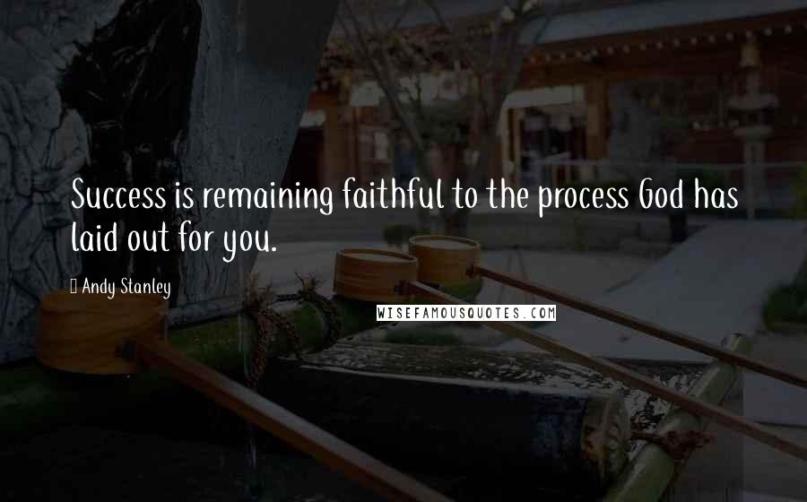 Andy Stanley Quotes: Success is remaining faithful to the process God has laid out for you.