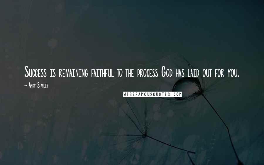 Andy Stanley Quotes: Success is remaining faithful to the process God has laid out for you.