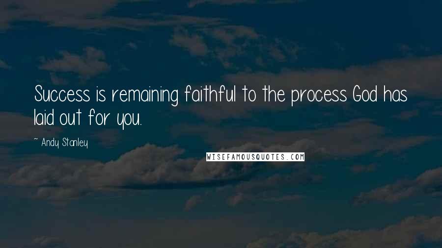 Andy Stanley Quotes: Success is remaining faithful to the process God has laid out for you.