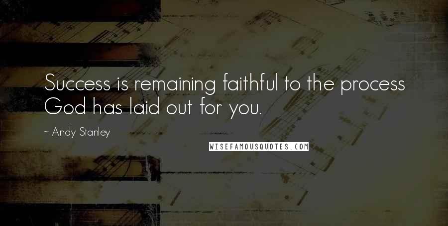 Andy Stanley Quotes: Success is remaining faithful to the process God has laid out for you.