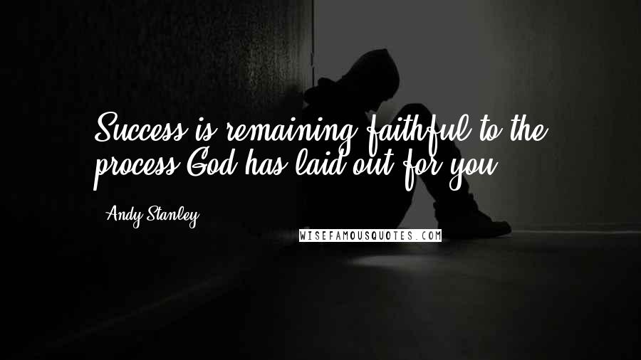 Andy Stanley Quotes: Success is remaining faithful to the process God has laid out for you.