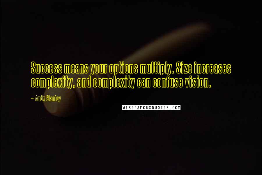 Andy Stanley Quotes: Success means your options multiply. Size increases complexity, and complexity can confuse vision.