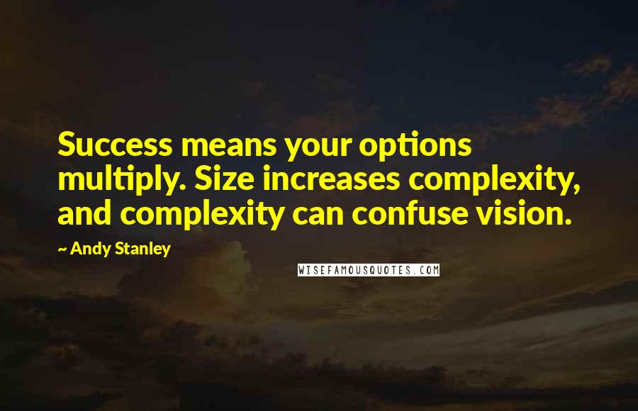 Andy Stanley Quotes: Success means your options multiply. Size increases complexity, and complexity can confuse vision.
