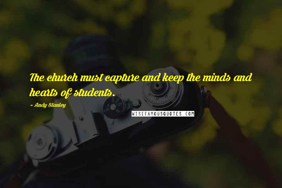 Andy Stanley Quotes: The church must capture and keep the minds and hearts of students.