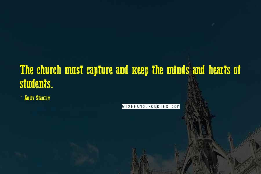 Andy Stanley Quotes: The church must capture and keep the minds and hearts of students.