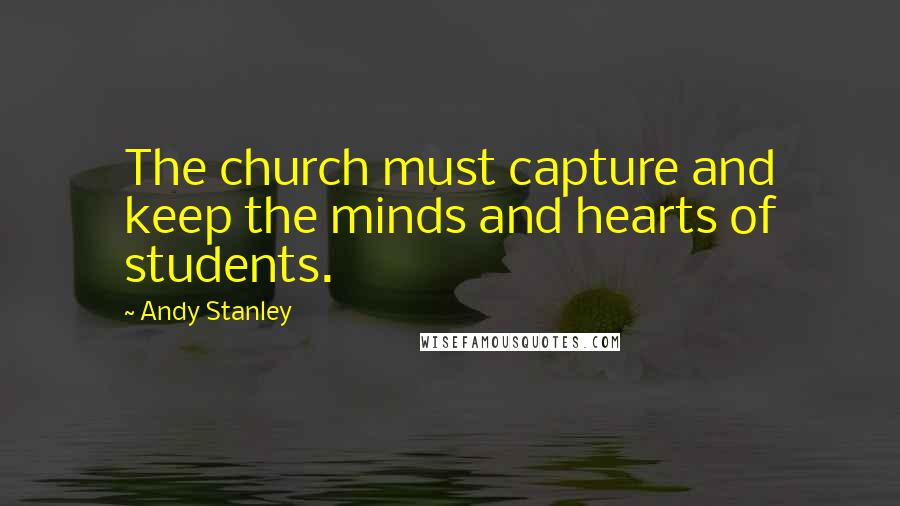 Andy Stanley Quotes: The church must capture and keep the minds and hearts of students.