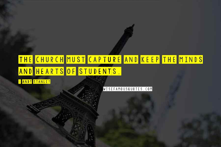 Andy Stanley Quotes: The church must capture and keep the minds and hearts of students.