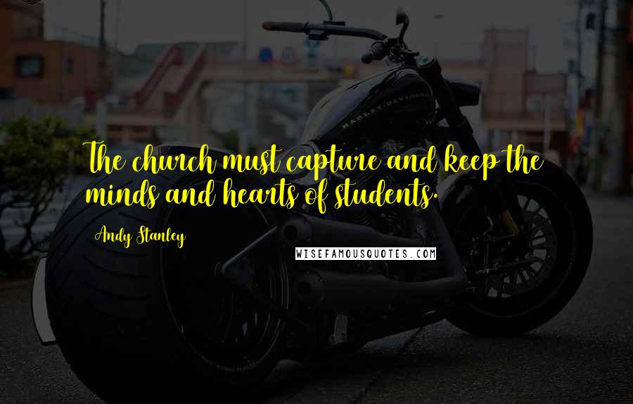 Andy Stanley Quotes: The church must capture and keep the minds and hearts of students.