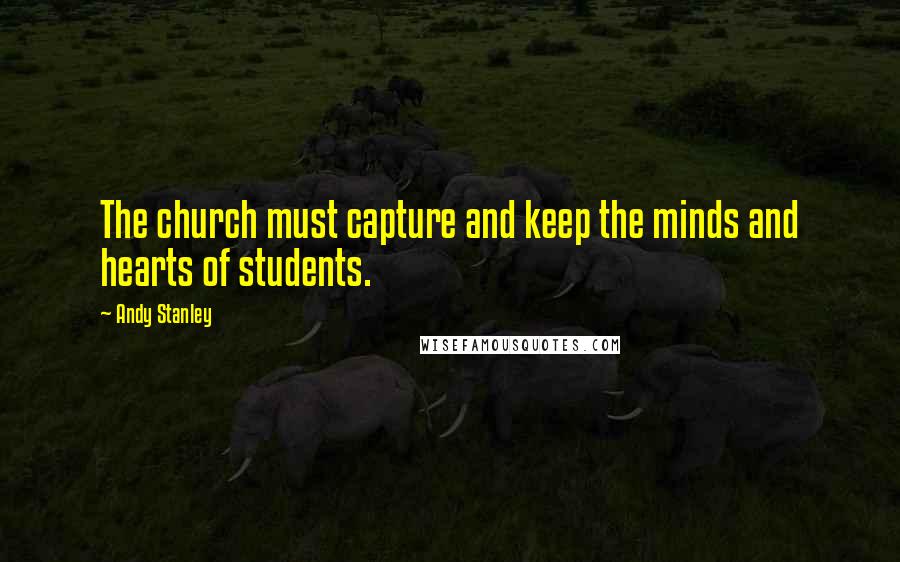 Andy Stanley Quotes: The church must capture and keep the minds and hearts of students.