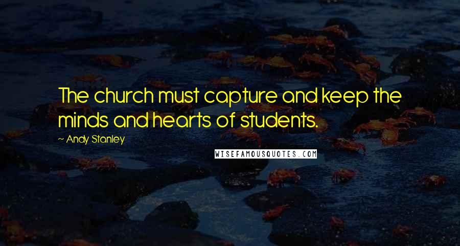 Andy Stanley Quotes: The church must capture and keep the minds and hearts of students.