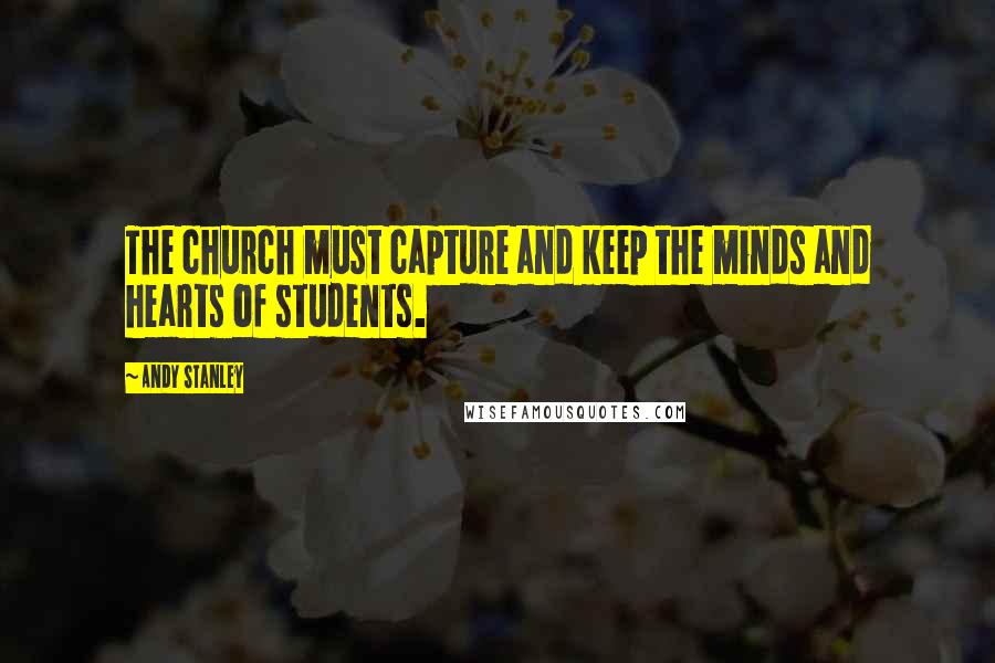 Andy Stanley Quotes: The church must capture and keep the minds and hearts of students.