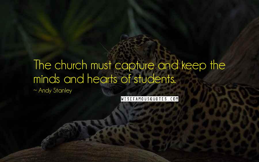 Andy Stanley Quotes: The church must capture and keep the minds and hearts of students.