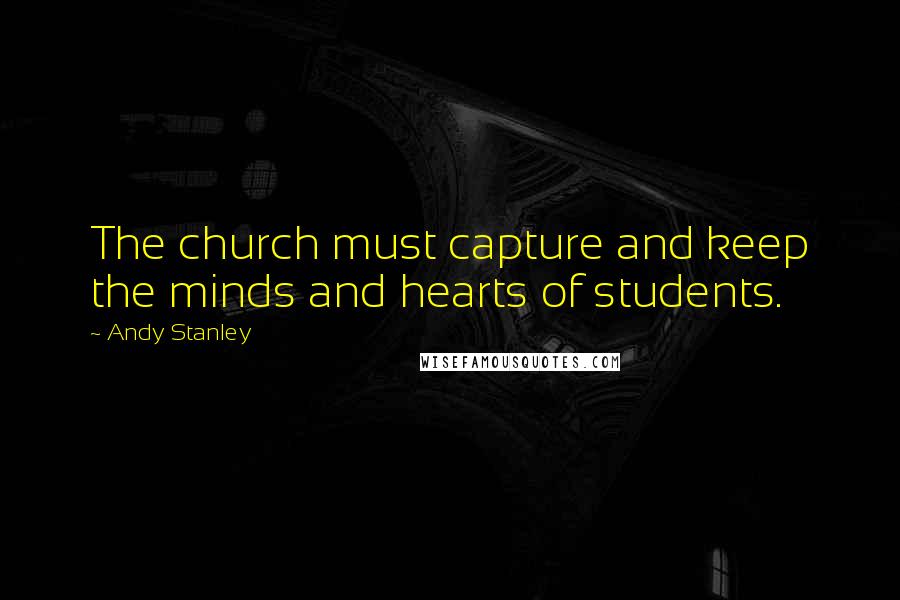 Andy Stanley Quotes: The church must capture and keep the minds and hearts of students.