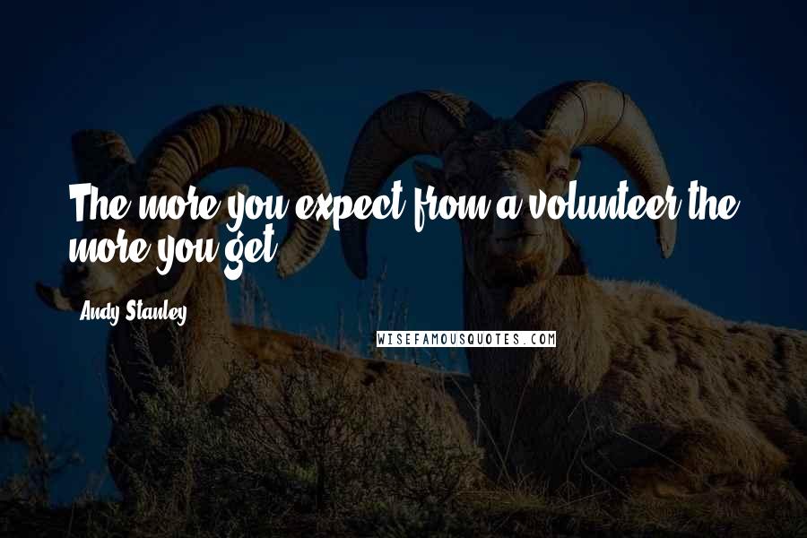 Andy Stanley Quotes: The more you expect from a volunteer the more you get.