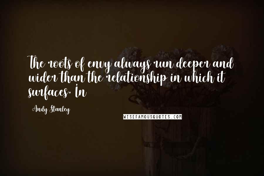 Andy Stanley Quotes: The roots of envy always run deeper and wider than the relationship in which it surfaces. In