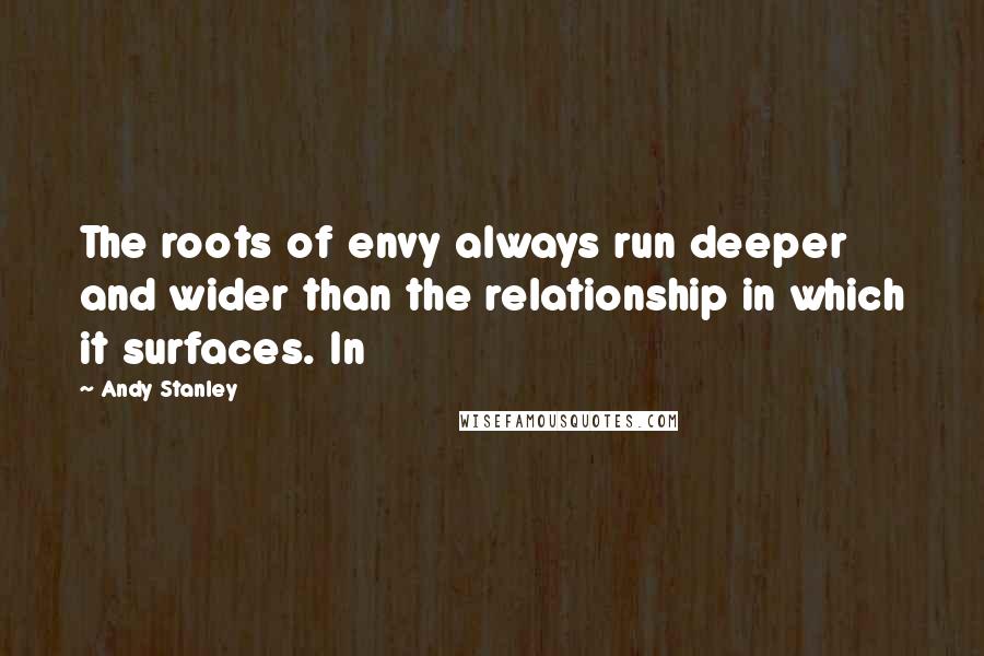 Andy Stanley Quotes: The roots of envy always run deeper and wider than the relationship in which it surfaces. In