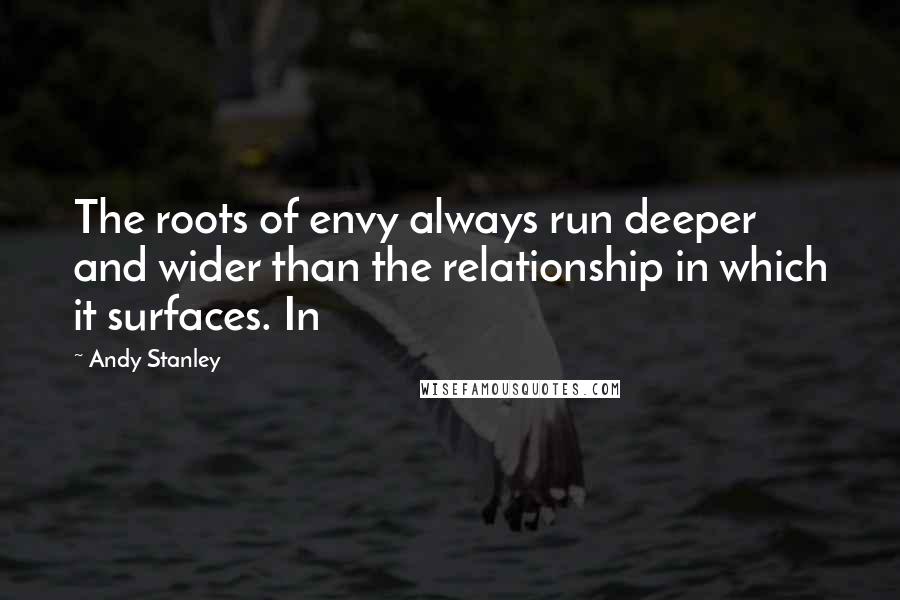 Andy Stanley Quotes: The roots of envy always run deeper and wider than the relationship in which it surfaces. In