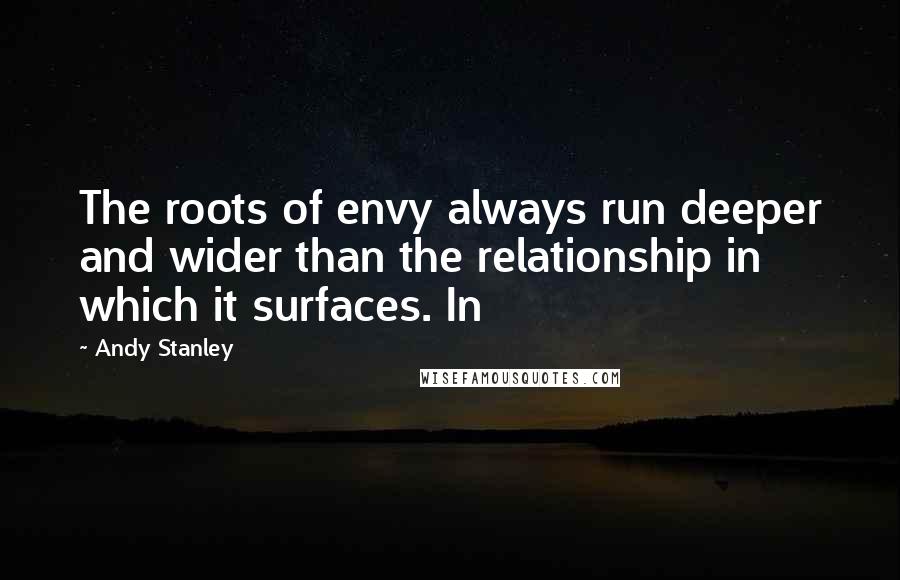 Andy Stanley Quotes: The roots of envy always run deeper and wider than the relationship in which it surfaces. In