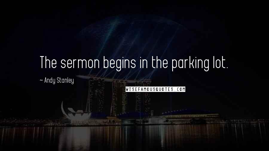 Andy Stanley Quotes: The sermon begins in the parking lot.