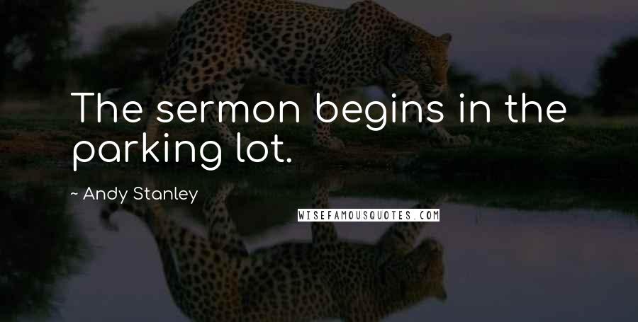 Andy Stanley Quotes: The sermon begins in the parking lot.