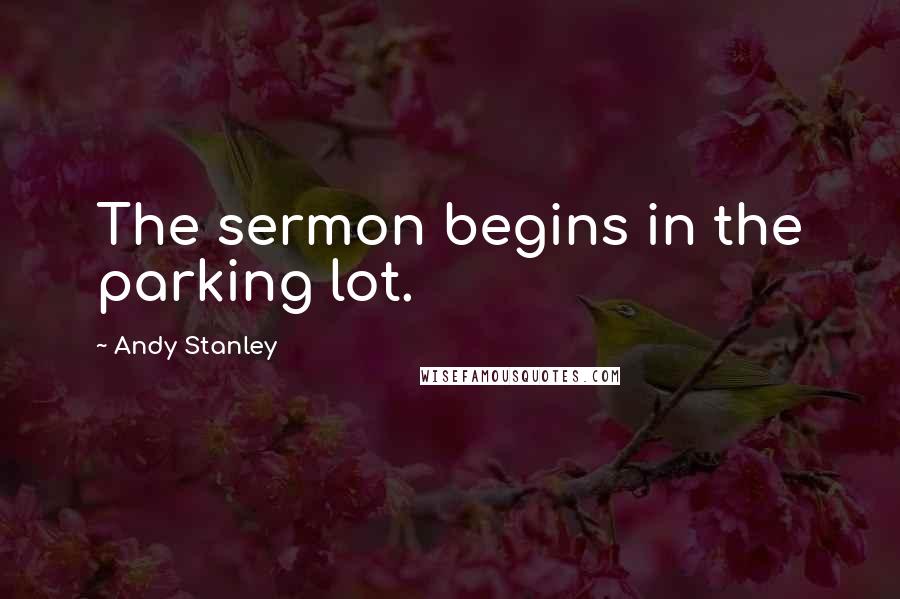 Andy Stanley Quotes: The sermon begins in the parking lot.