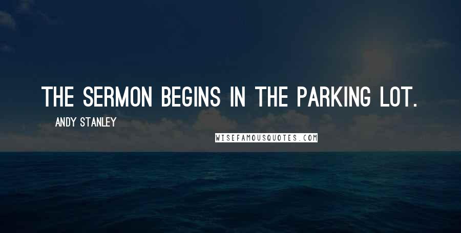 Andy Stanley Quotes: The sermon begins in the parking lot.