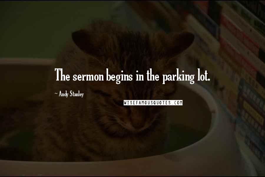 Andy Stanley Quotes: The sermon begins in the parking lot.