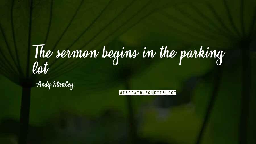Andy Stanley Quotes: The sermon begins in the parking lot.