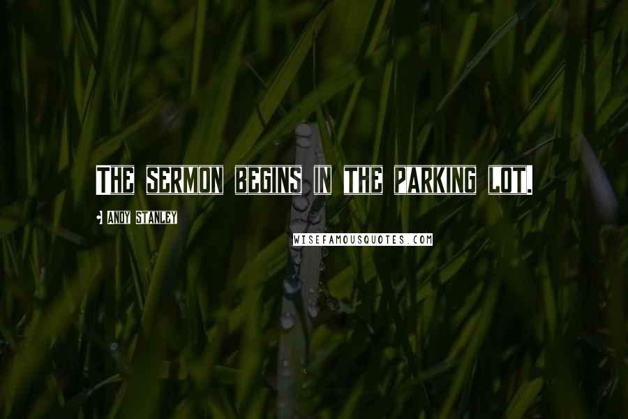 Andy Stanley Quotes: The sermon begins in the parking lot.